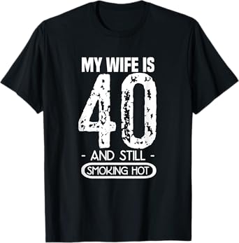 40th Birthday - My Wife Is 40 And Still Smoking Hot T-Shirt