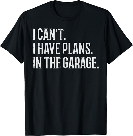 I Cant I Have Plans In The Garage Funny Car Mechanic Men Dad T-Shirt