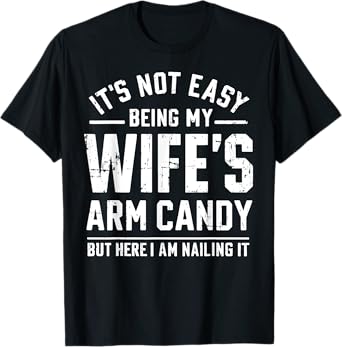 Funny Husband Gifts It's Not Easy Being My Wife's Arm Candy T-Shirt