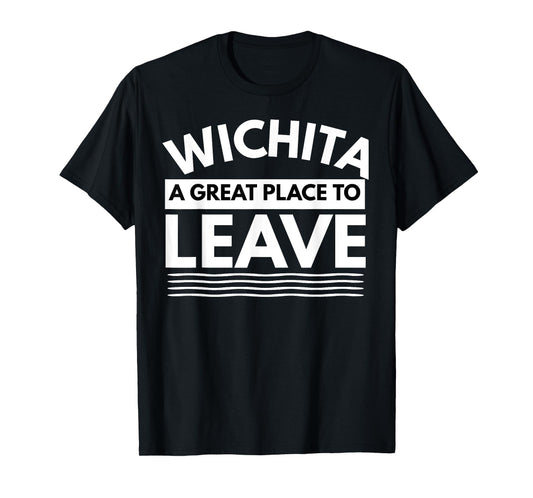 Funny Wichita A Great Place To Leave, Wichita Sarcasm Humor T-Shirt