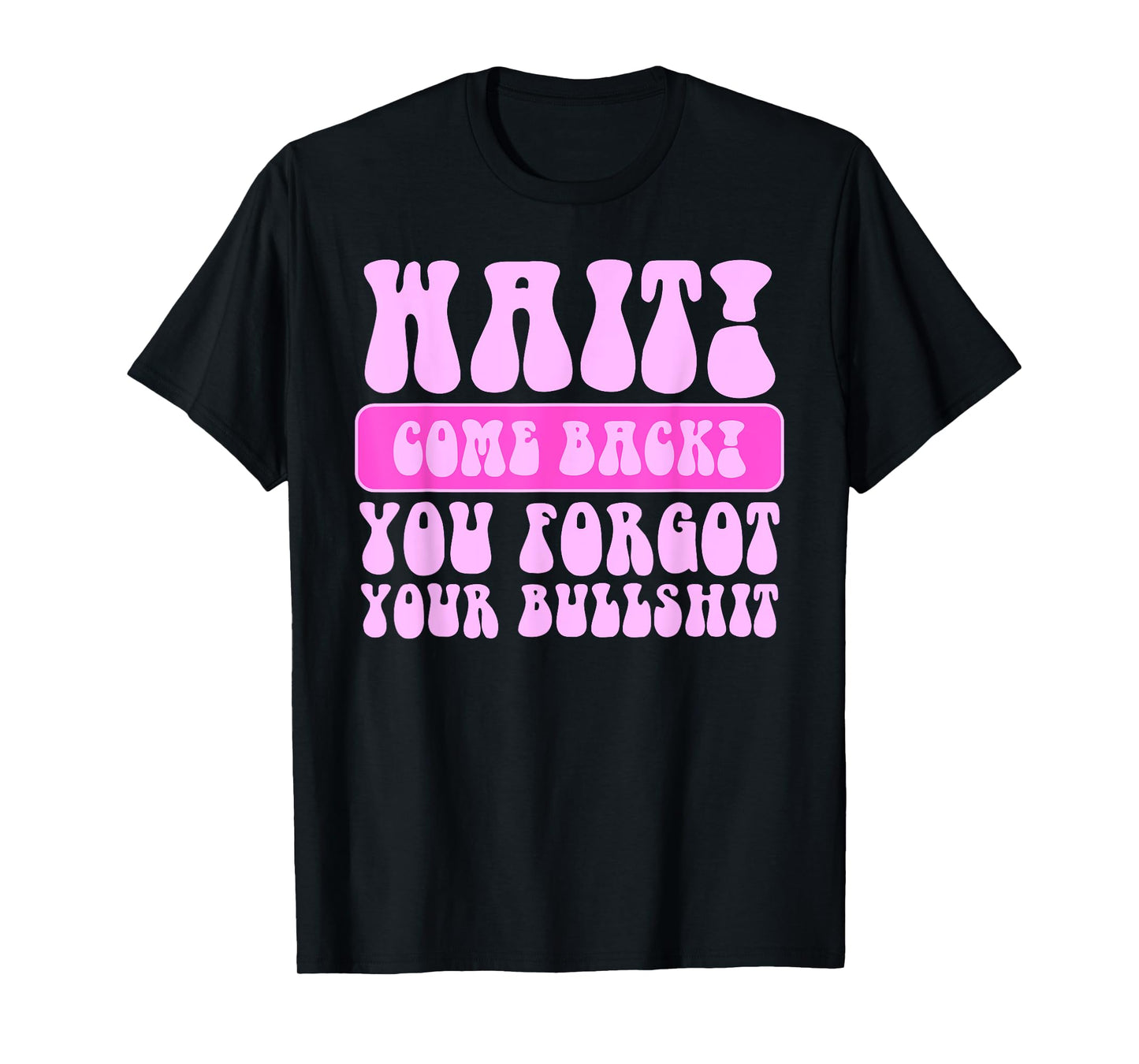 Wait Come Back You Forgot Your Bullshit Funny Quote T-Shirt
