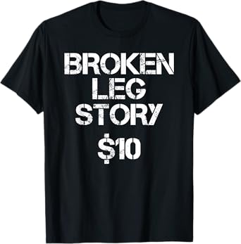Broken Leg Gift For Kids Men Women Funny Leg Story $10 Bones T-Shirt