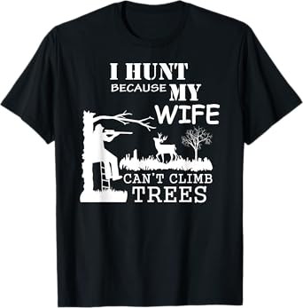 I Hunt Because My Wife Can't Climb Trees T-shirt T-Shirt