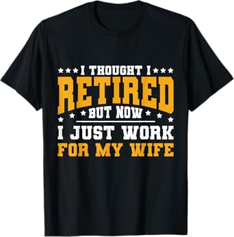 I Thought I Retired But Now I Just Work For My Wife Retired T-Shirt