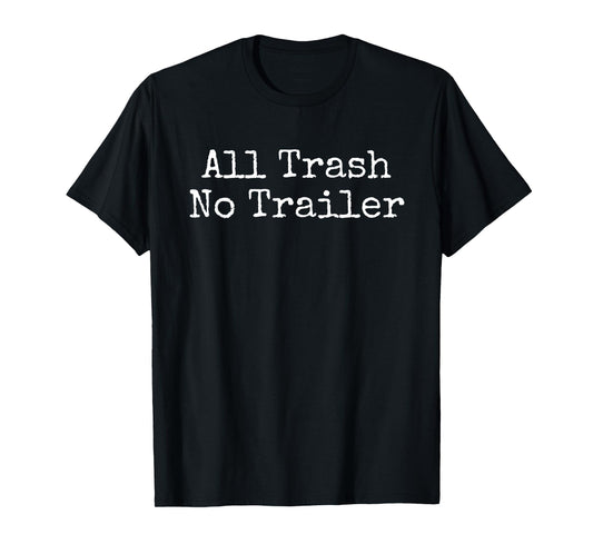 All Trash No Trailer Sarcastic Saying T-Shirt