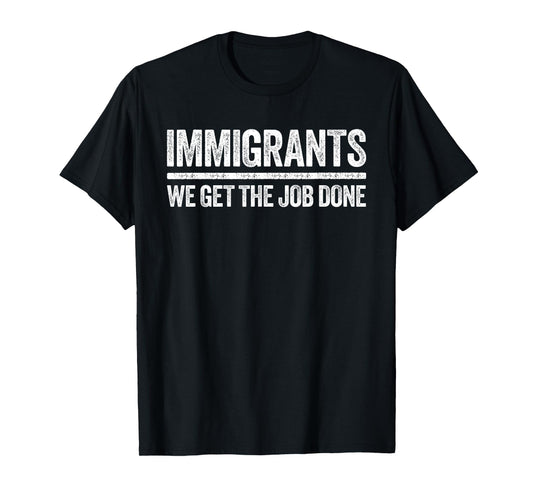 Immigrants We Get The Job Done Shirt Support Immigration T-Shirt