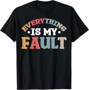 Everything Is My Fault T-Shirt