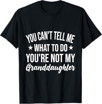 You Can't Tell Me What To Do You Are Not My Granddaughter T-Shirt