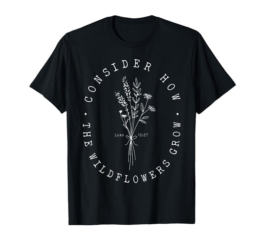 Consider How The Wildflowers Grow T-Shirt