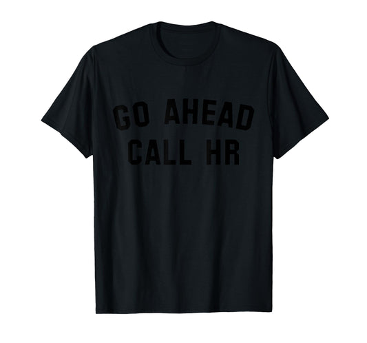 FUNNY SARCASTIC GO AHEAD CALL HR! JOKING, FUN HR T-Shirt