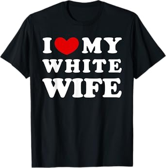 I Love My White Wife, I Heart My White Wife T-Shirt