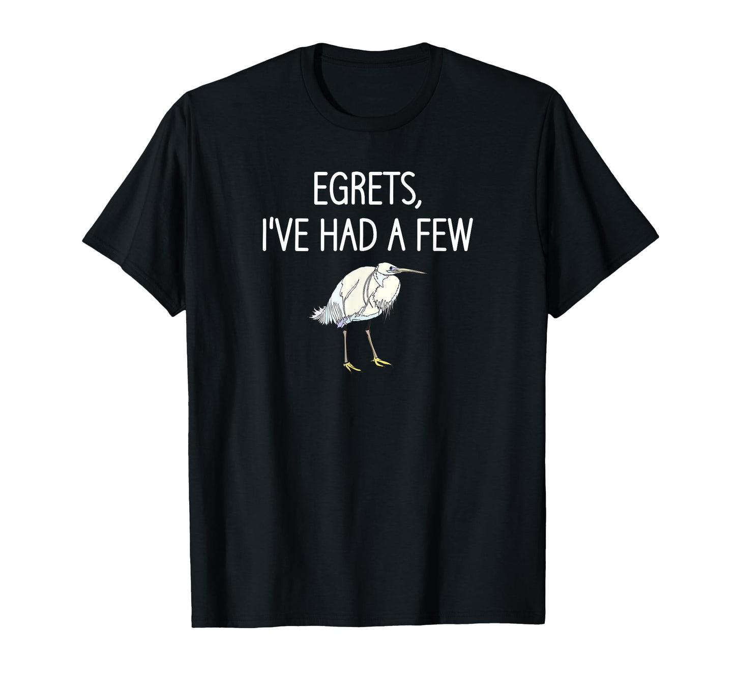 Egrets I've Had A Few, Bird, Puns, Funny, Jokes, Sarcastic T-Shirt