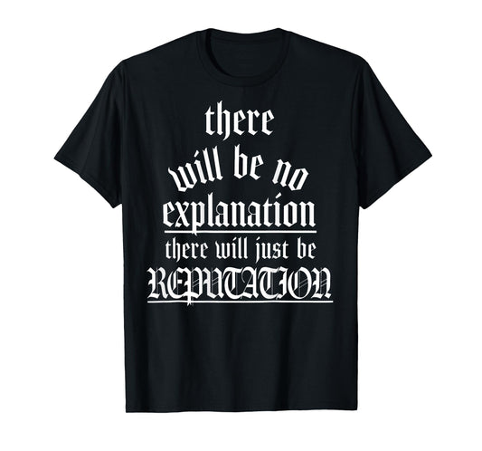 There Will Be No Explanation There Will Be Reputation (back) T-Shirt
