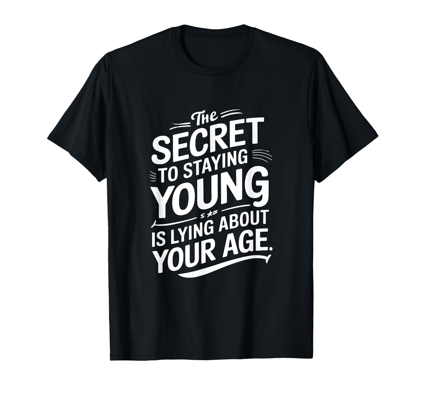 The Secret to Staying Young Is Lying About Your Age T-Shirt