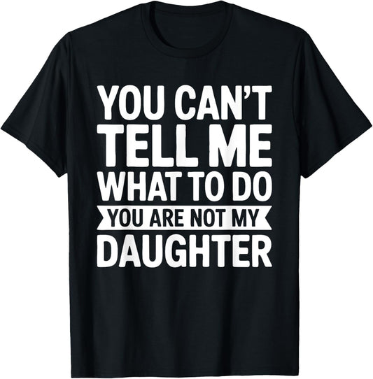 You Can't Tell Me What To Do You Are Not My Daughter Shirt T-Shirt