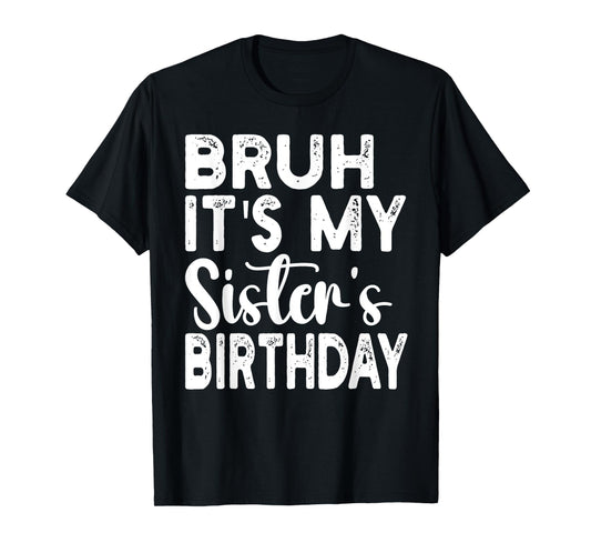 Bruh Its My Sister's Birthday Funny Saying Sarcastic Brother T-Shirt