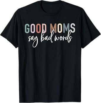 Good Moms Say Bad Words Mama Gifts Funny Saying Mom T-Shirt