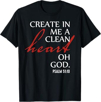 Create in Me a Clean Heart Oh God, Psalm 51 10 T-Shirt