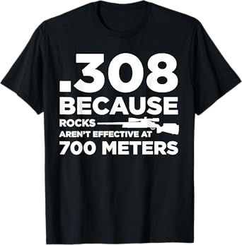 308 Because Rocks Aren't Effective At 700 Meters T-Shirt