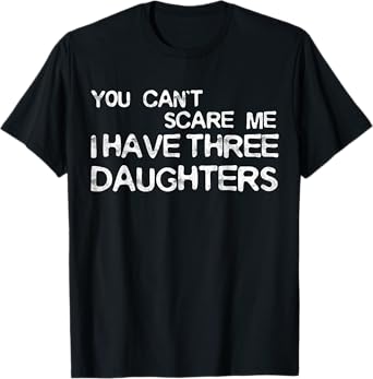 You Can't Scare Me I Have Three Daughters Shirt Fathers Day T-Shirt