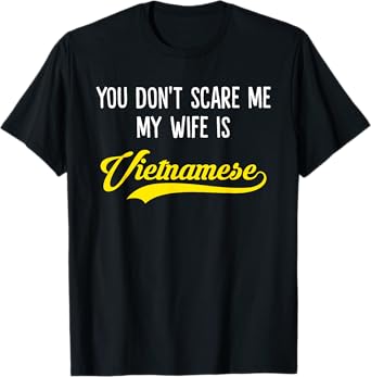 You Don't Scare Me, My Wife Is Vietnamese T-Shirt