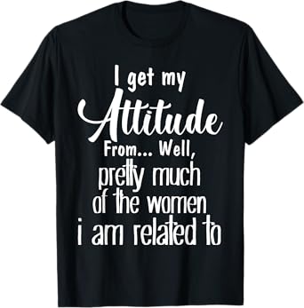 I Get My Attitude From Pretty Much Of Women Related To Shirt T-Shirt