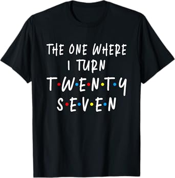 The One Where I Turn Twenty Seven 27 Years Old 27th Birthday T-Shirt