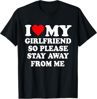 I Heart My Girlfriend So Please Stay Away From Me Funny T-Shirt