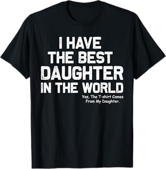 I Have Best Daughter In The World Funny Fathers Day Dad Papa T-Shirt