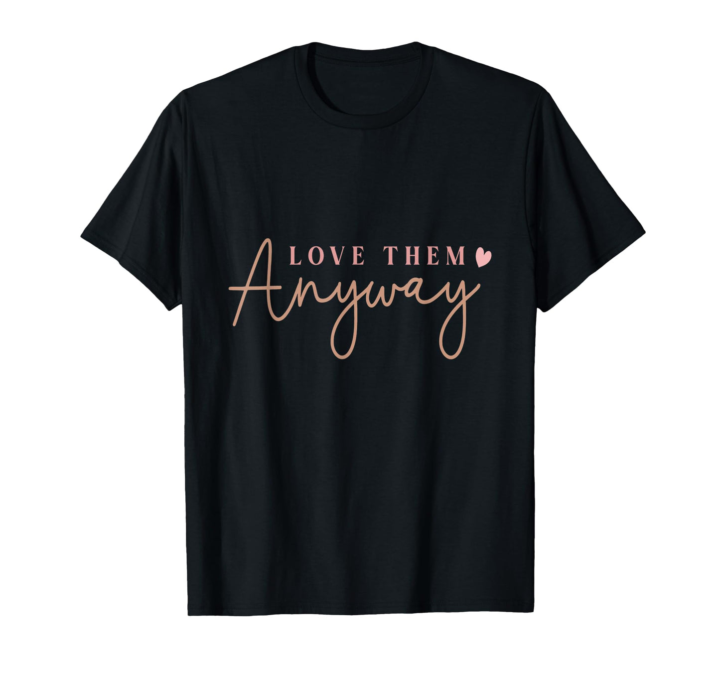 Compassionate Expressions Motivational Love Quote with Heart Design- Love Them Anyway T-Shirt, Small, Black