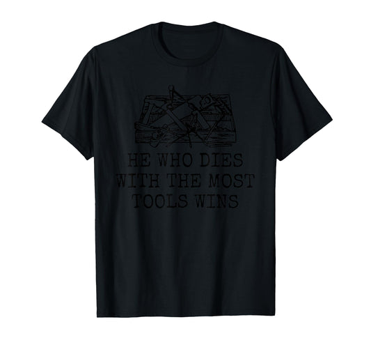 HE WHO DIES WITH THE MOST TOOLS WINS Funny Design T-Shirt