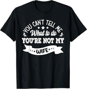 you can't tell me what to do you're not my Wife T-Shirt
