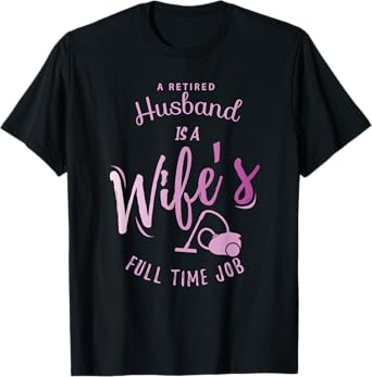 A Retired Husband is a Wife's Full Time Job T-Shirt T-Shirt