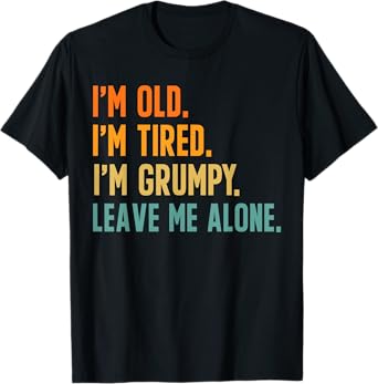 I'm Old I'm Tired I'm Grumpy Leave Me Alone T-Shirt