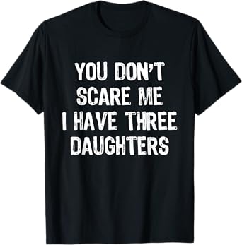 You Don't Scare Me I Have 3 Three Daughters Funny Mom Dad T-Shirt