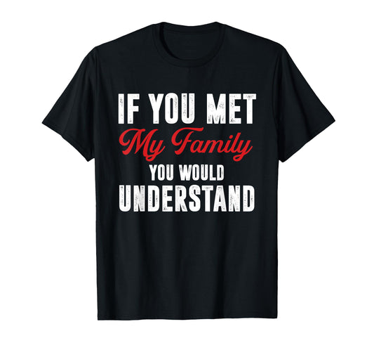 Funny If You Met My Family You Would Understand T-Shirt