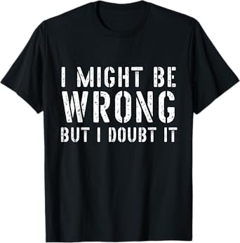 Sarcastic Tshirts for Men I May Be Wrong But I Doubt It T-Shirt