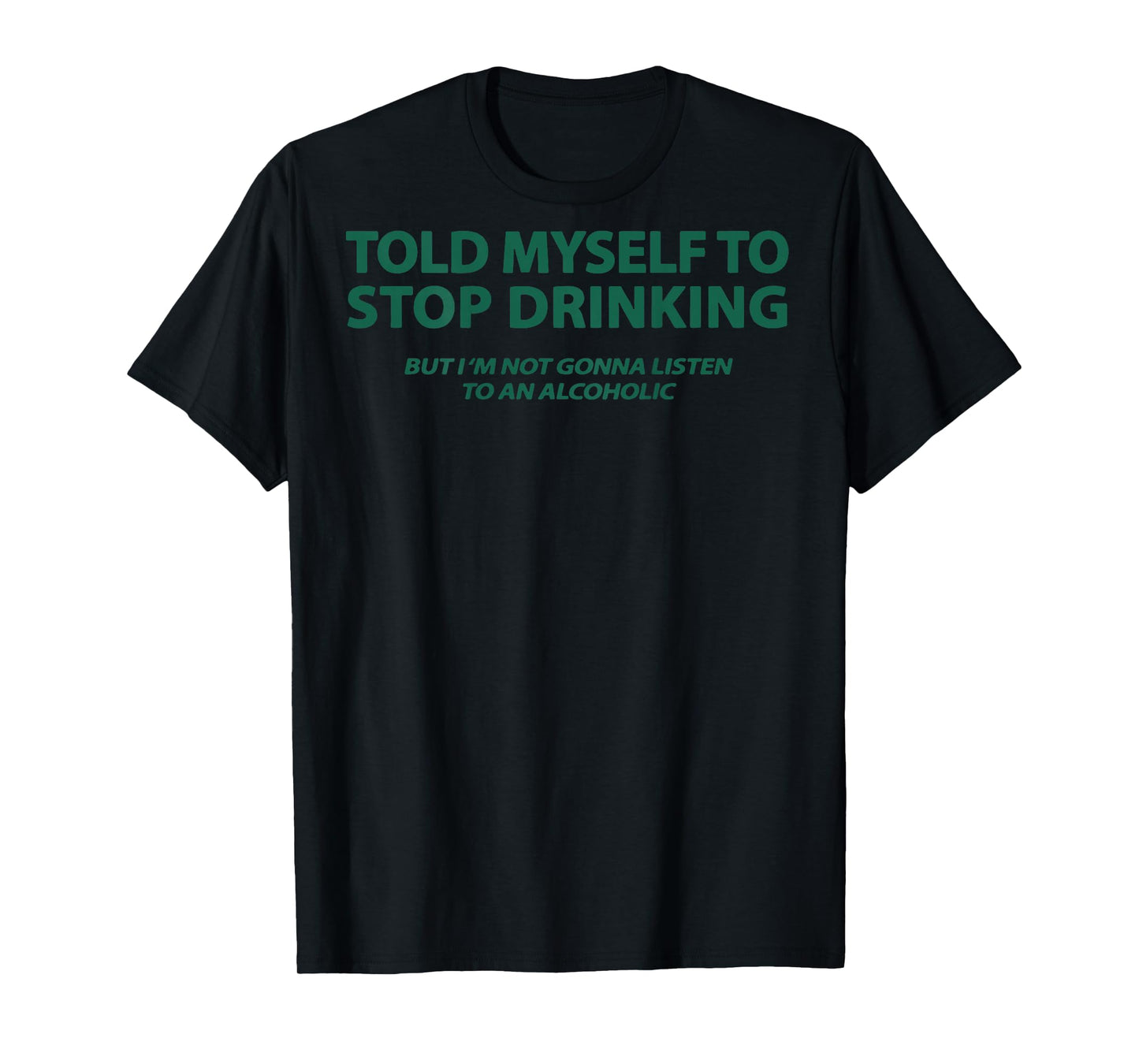 Told Myself to Stop Drinking But I'm Not Gonna Listen (Back) T-Shirt