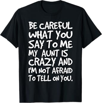 Be Careful What You Say To Me My Aunt is Crazy Funny Family T-Shirt