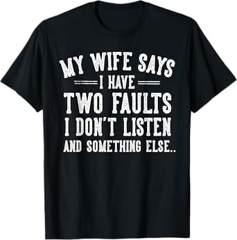 Husband Gifts My Wife Says I Have Two Faults I Don't Listen T-Shirt