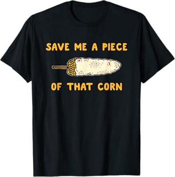 Save Me A Piece Of That Corn T-Shirt