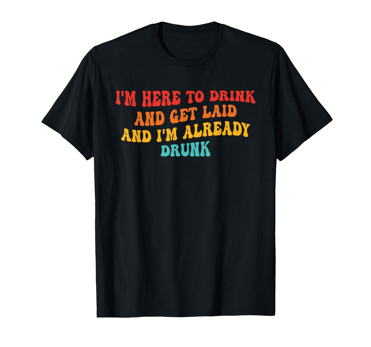 I'm Here To Drink And Get Laid And I'm Already Drunk Quote T-Shirt