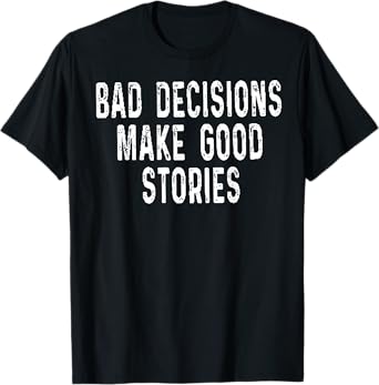 Bad Decisions Make Good Stories T-Shirt