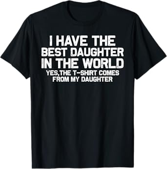 I Have Best Daughter In The World Funny Fathers Day Dad Papa T-Shirt