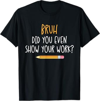 Bruh Did You Even Show Your Work Funny Math Teacher T-Shirt