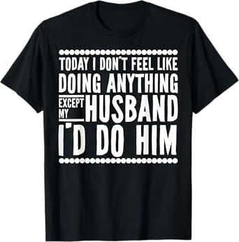 Today I Don't Feel Like Doing Anything Except My Husband T-Shirt
