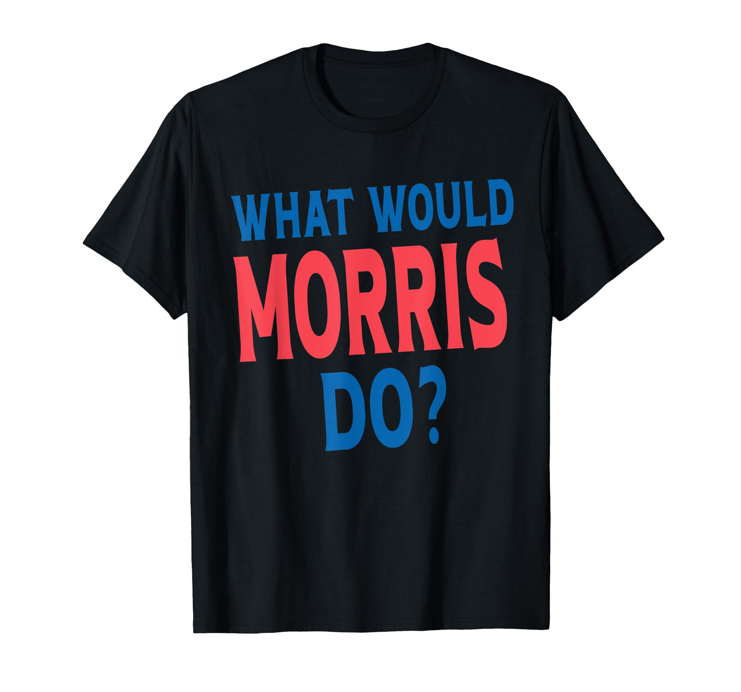 What Would Morris Do Personal Name First Name Funny Morris T-Shirt
