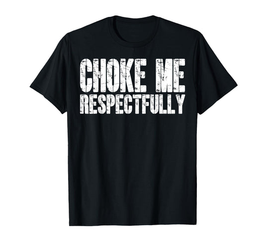 Choke Me Respectfully Unhinged Adult Joke Kinky Meme BDSM T-Shirt