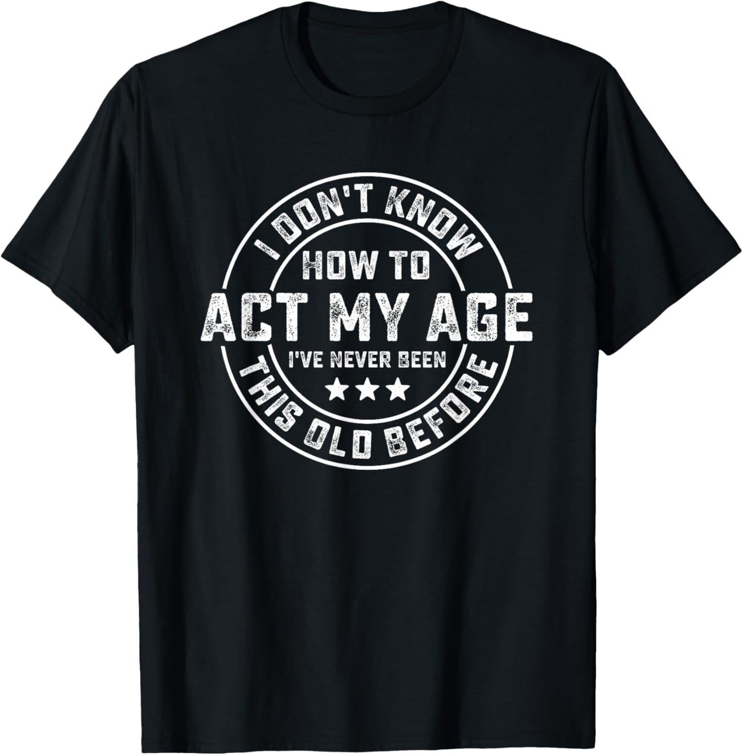 I Don't Know How To Act My Age I've Never Been Old Before T-Shirt
