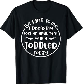 Be Kind To Me I Probably Lost An Argument With A Toddler T-Shirt